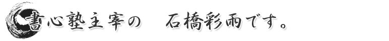書心塾主宰の　石橋彩雨です。